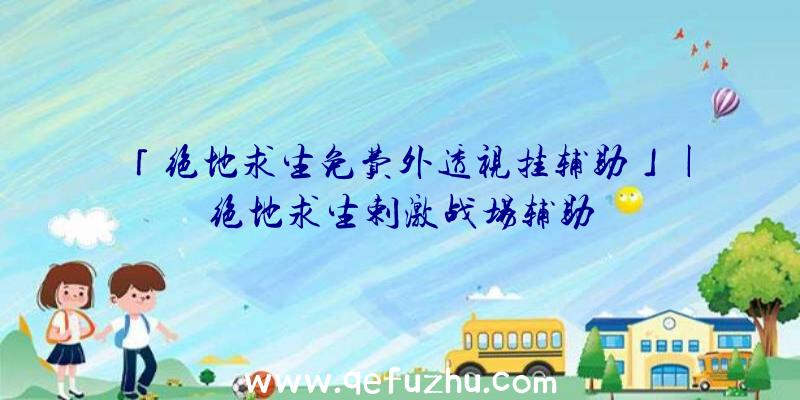 「绝地求生免费外透视挂辅助」|绝地求生剌激战场辅助